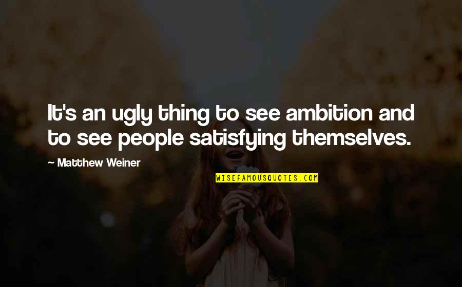 Best Ghazals Quotes By Matthew Weiner: It's an ugly thing to see ambition and Best Ghazals Quotes By Matthew Weiner: It's an ugly thing to see ambition and