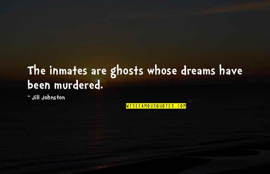 Best Ghost Quotes By Jill Johnston: The inmates are ghosts whose dreams have been Best Ghost Quotes By Jill Johnston: The inmates are ghosts whose dreams have been