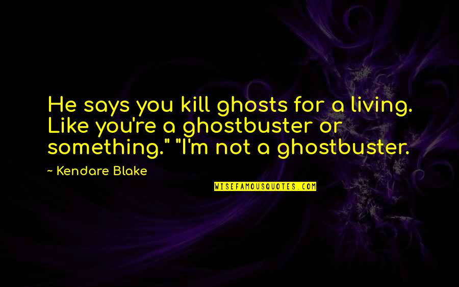 Best Ghostbuster Quotes By Kendare Blake: He says you kill ghosts for a living.