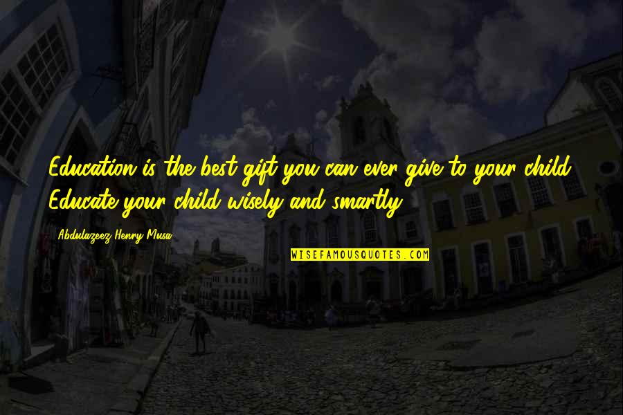 Best Gift Ever Quotes By Abdulazeez Henry Musa: Education is the best gift you can ever