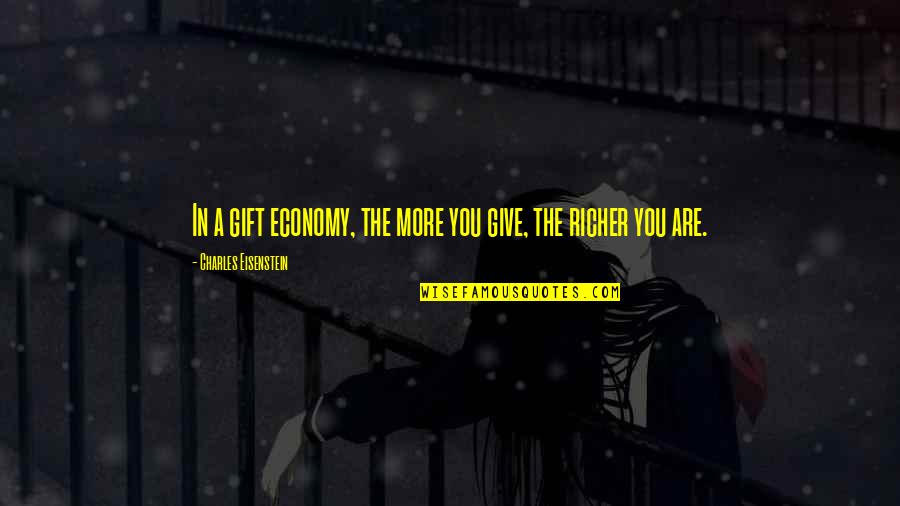 Best Gift Ever Quotes By Charles Eisenstein: In a gift economy, the more you give,