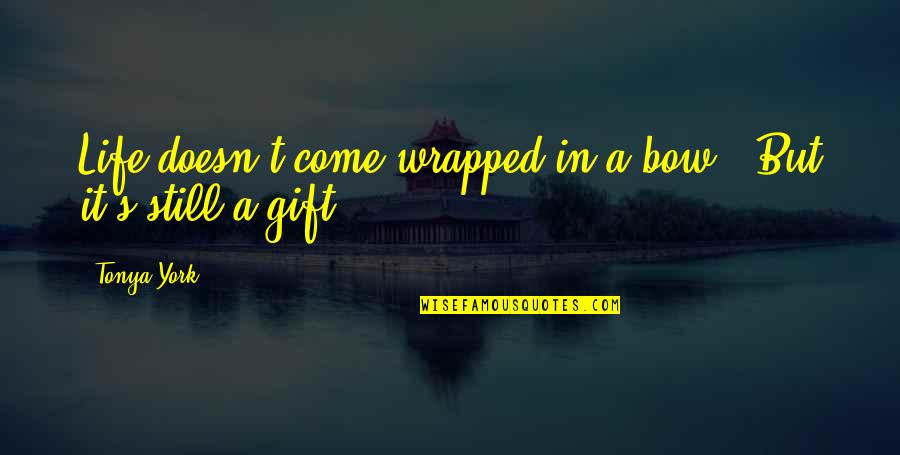 Best Gift Ever Quotes By Tonya York: Life doesn't come wrapped in a bow...But it's