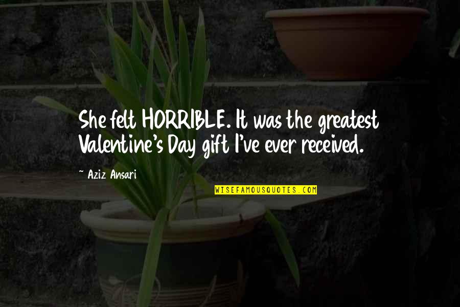 Best Gift Ever Received Quotes By Aziz Ansari: She felt HORRIBLE. It was the greatest Valentine's
