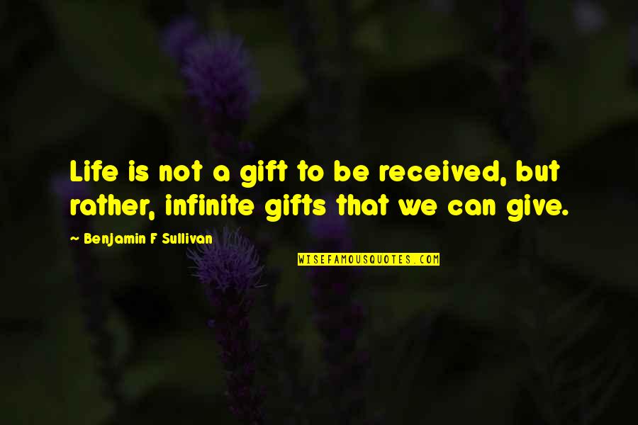 Best Gift Ever Received Quotes By Benjamin F Sullivan: Life is not a gift to be received,