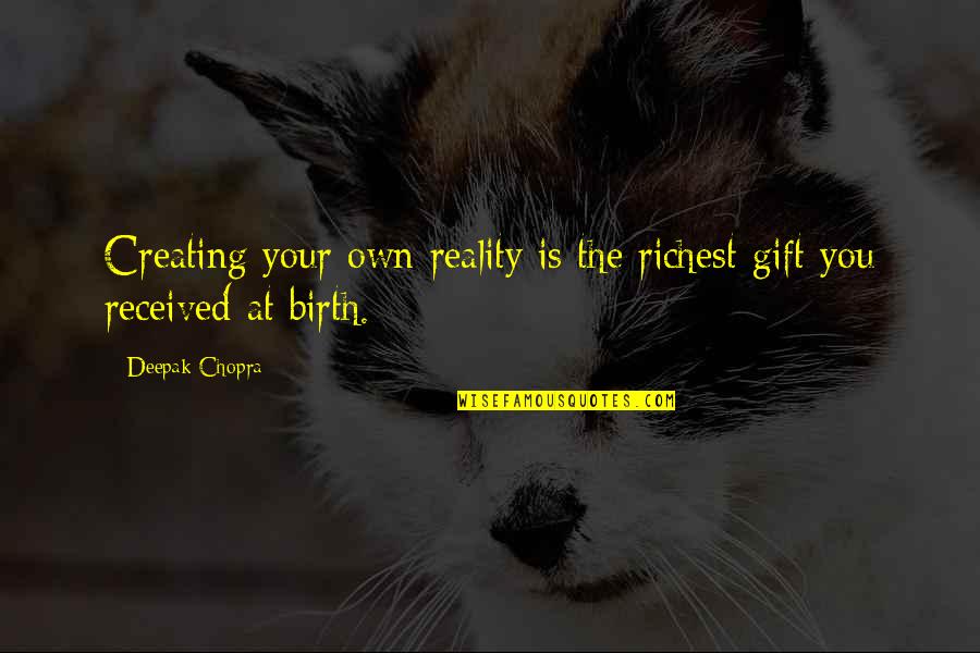 Best Gift Ever Received Quotes By Deepak Chopra: Creating your own reality is the richest gift
