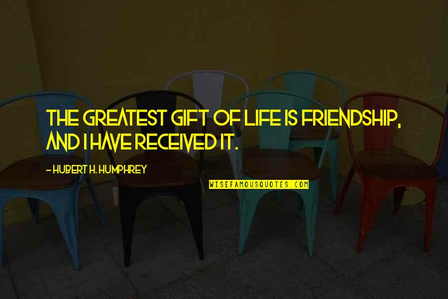 Best Gift Ever Received Quotes By Hubert H. Humphrey: The greatest gift of life is friendship, and