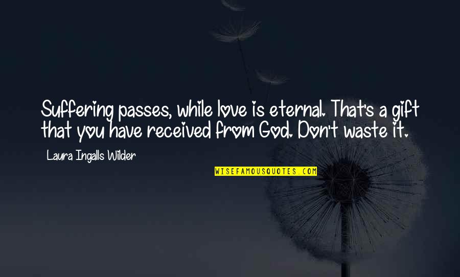 Best Gift Ever Received Quotes By Laura Ingalls Wilder: Suffering passes, while love is eternal. That's a