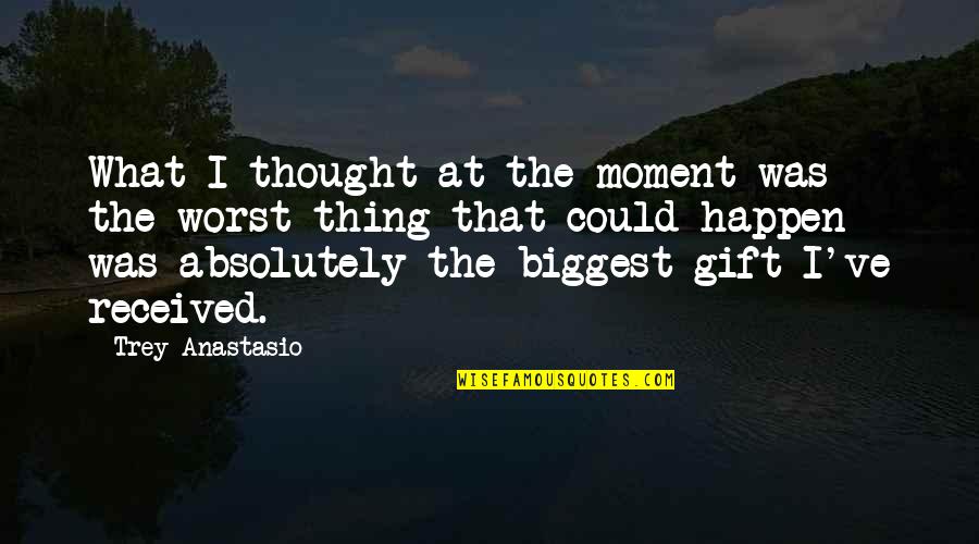 Best Gift Ever Received Quotes By Trey Anastasio: What I thought at the moment was the
