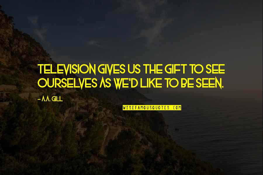 Best Gift Giving Quotes By A.A. Gill: Television gives us the gift to see ourselves