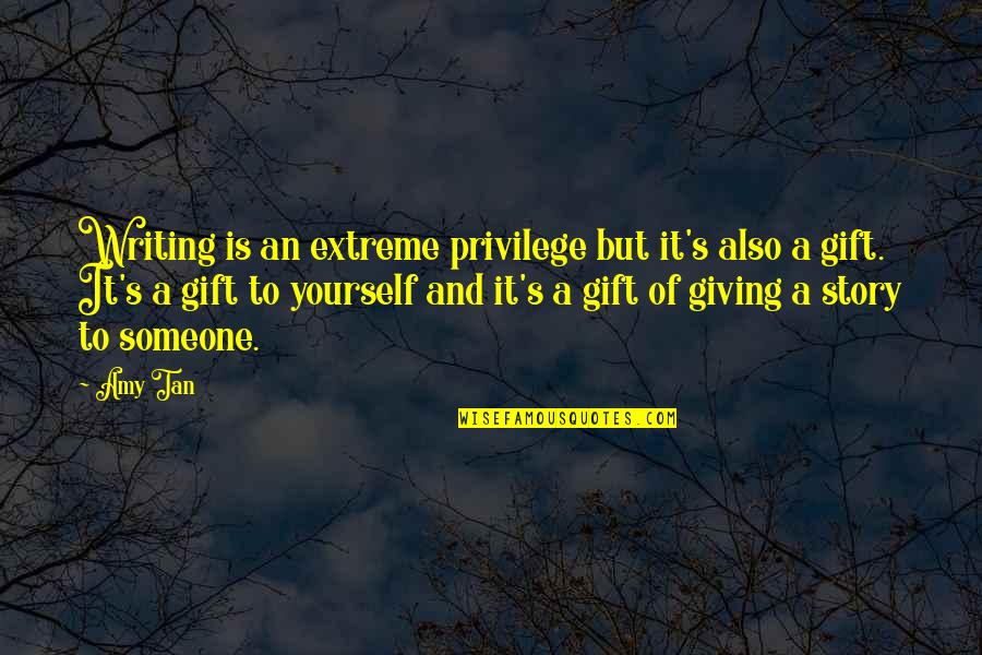 Best Gift Giving Quotes By Amy Tan: Writing is an extreme privilege but it's also