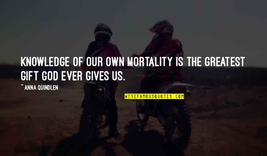 Best Gift Giving Quotes By Anna Quindlen: Knowledge of our own mortality is the greatest