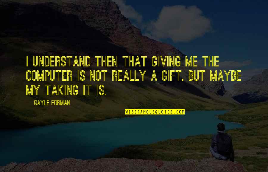 Best Gift Giving Quotes By Gayle Forman: I understand then that giving me the computer