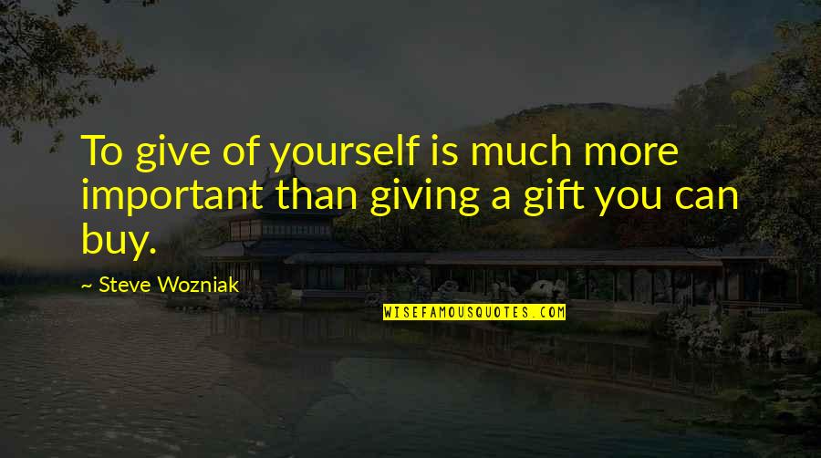 Best Gift Giving Quotes By Steve Wozniak: To give of yourself is much more important