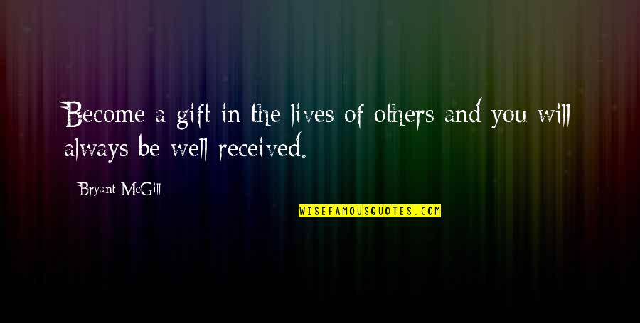 Best Gift I Ever Received Quotes By Bryant McGill: Become a gift in the lives of others