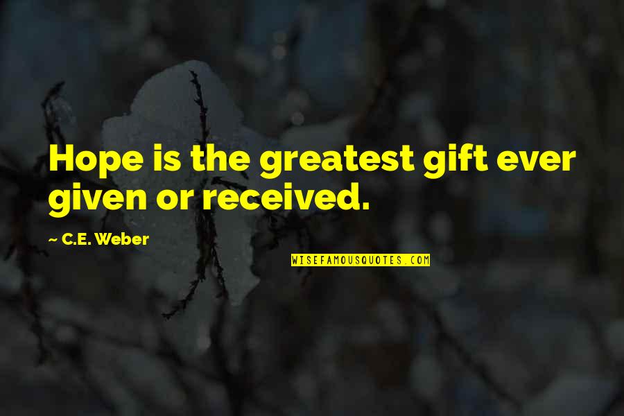 Best Gift I Ever Received Quotes By C.E. Weber: Hope is the greatest gift ever given or Best Gift I Ever Received Quotes By C.E. Weber: Hope is the greatest gift ever given or
