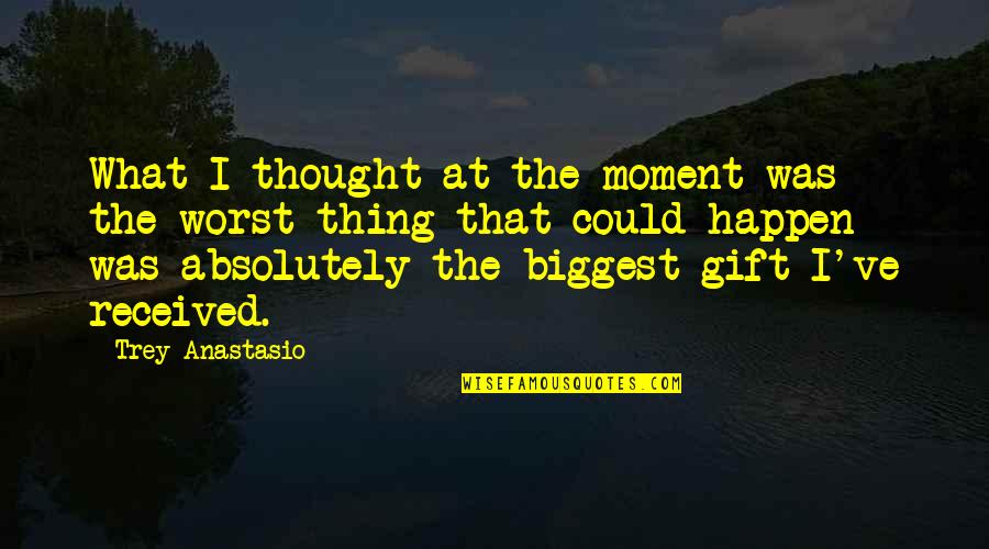 Best Gift I Ever Received Quotes By Trey Anastasio: What I thought at the moment was the Best Gift I Ever Received Quotes By Trey Anastasio: What I thought at the moment was the