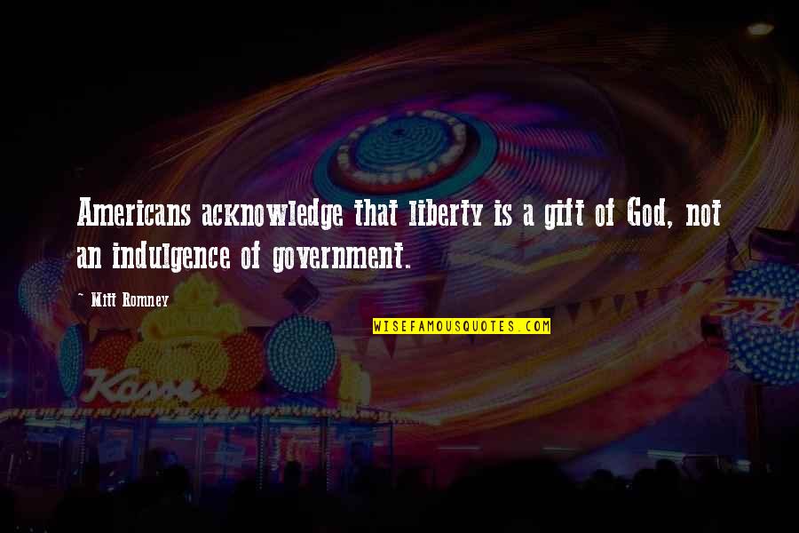 Best Gift Of God Quotes By Mitt Romney: Americans acknowledge that liberty is a gift of