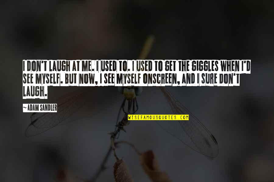 Best Giggles Quotes By Adam Sandler: I don't laugh at me. I used to.