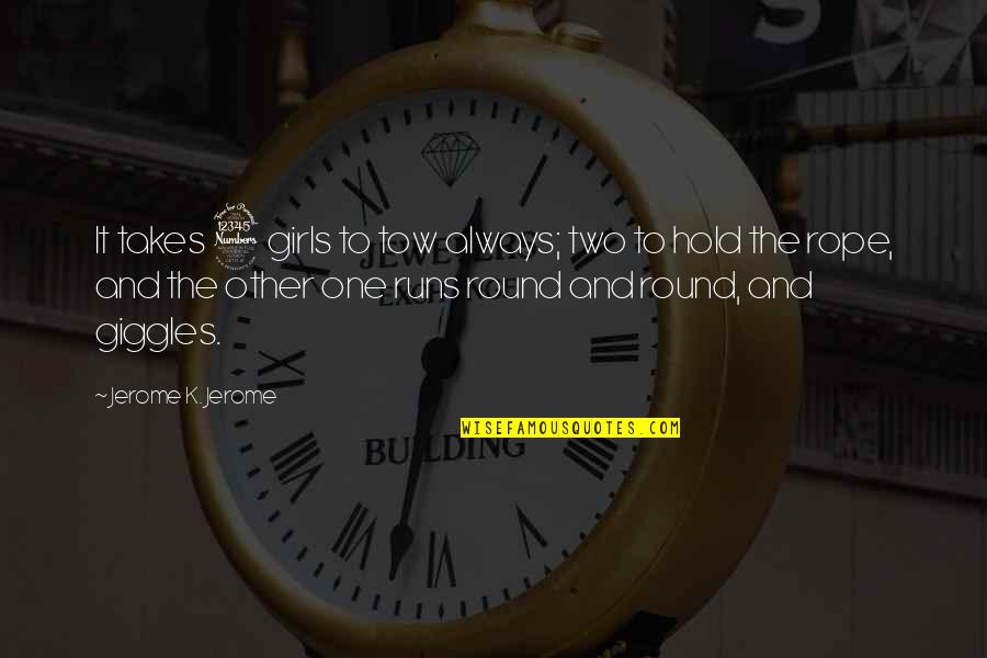 Best Giggles Quotes By Jerome K. Jerome: It takes 3 girls to tow always; two Best Giggles Quotes By Jerome K. Jerome: It takes 3 girls to tow always; two