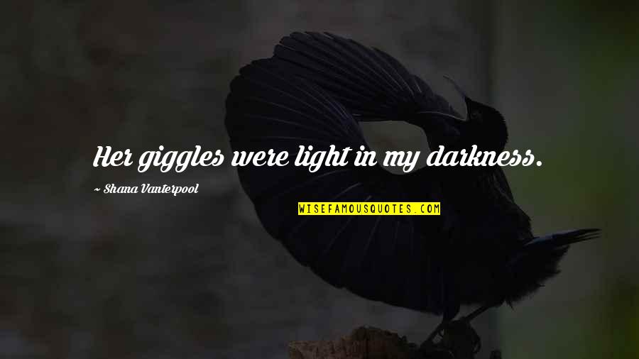 Best Giggles Quotes By Shana Vanterpool: Her giggles were light in my darkness.