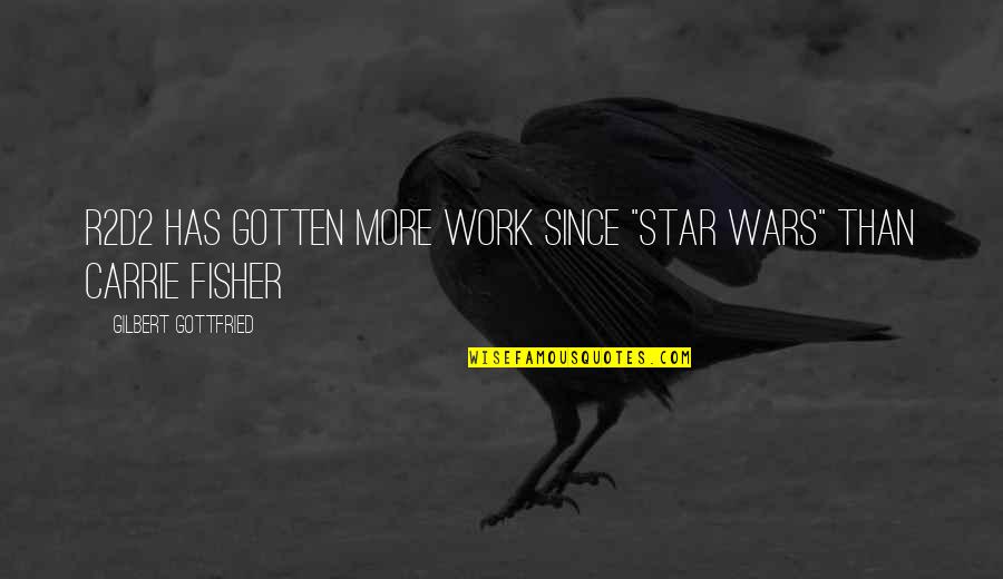 Best Gilbert Gottfried Quotes By Gilbert Gottfried: R2D2 has gotten more work since "Star Wars"