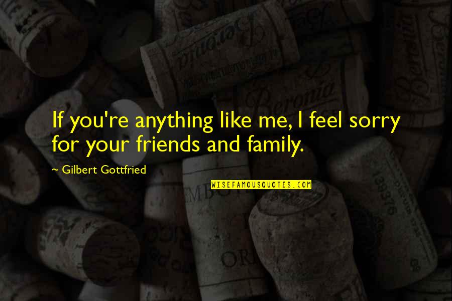 Best Gilbert Gottfried Quotes By Gilbert Gottfried: If you're anything like me, I feel sorry