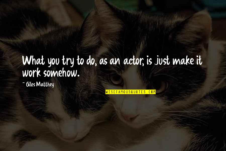 Best Giles Quotes By Giles Matthey: What you try to do, as an actor, Best Giles Quotes By Giles Matthey: What you try to do, as an actor,