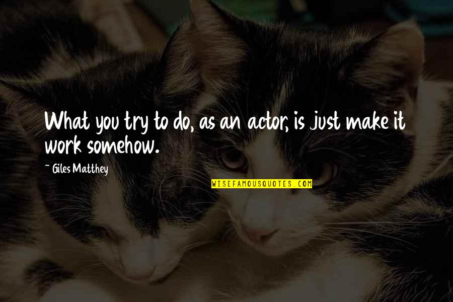 Best Giles Quotes By Giles Matthey: What you try to do, as an actor,