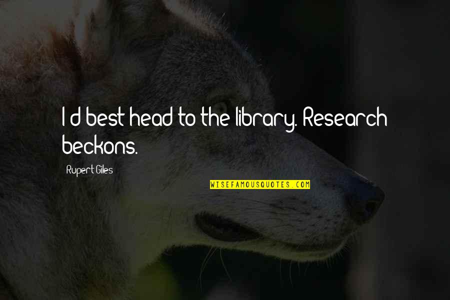 Best Giles Quotes By Rupert Giles: I'd best head to the library. Research beckons. Best Giles Quotes By Rupert Giles: I'd best head to the library. Research beckons.