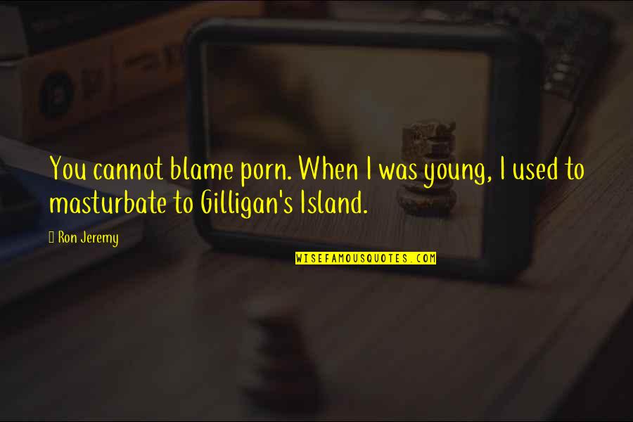 Best Gilligan Quotes By Ron Jeremy: You cannot blame porn. When I was young,