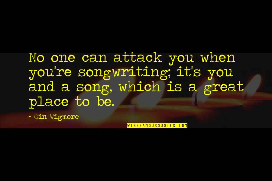 Best Gin Quotes By Gin Wigmore: No one can attack you when you're songwriting; Best Gin Quotes By Gin Wigmore: No one can attack you when you're songwriting;