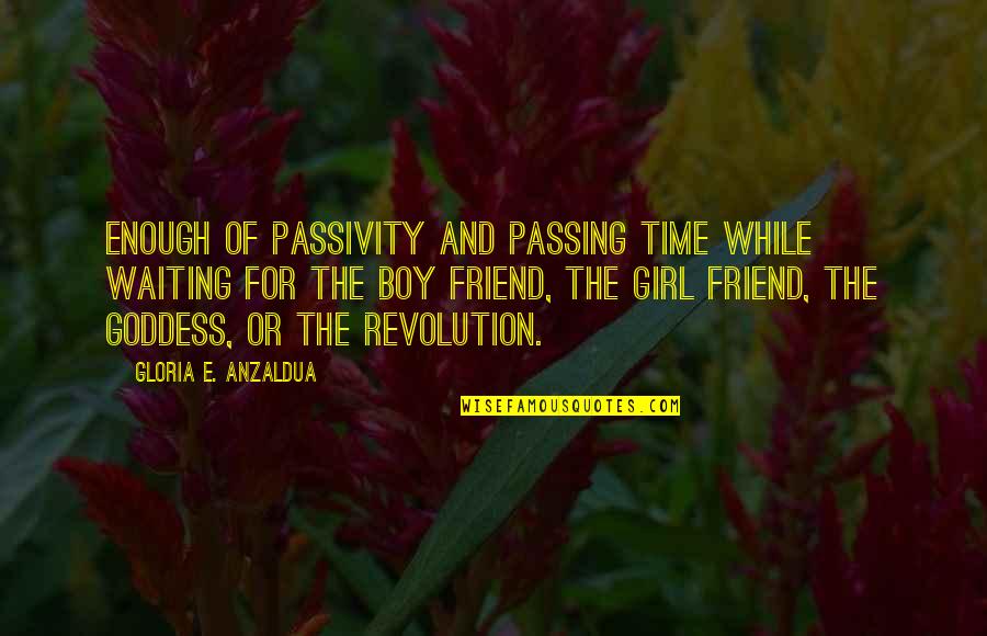 Best Girl Boy Friend Quotes By Gloria E. Anzaldua: Enough of passivity and passing time while waiting