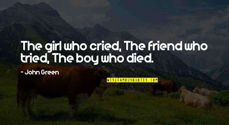 Best Girl Boy Friend Quotes By John Green: The girl who cried, The friend who tried,