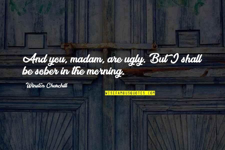 Best Girl Friend Picture Quotes By Winston Churchill: And you, madam, are ugly. But I shall