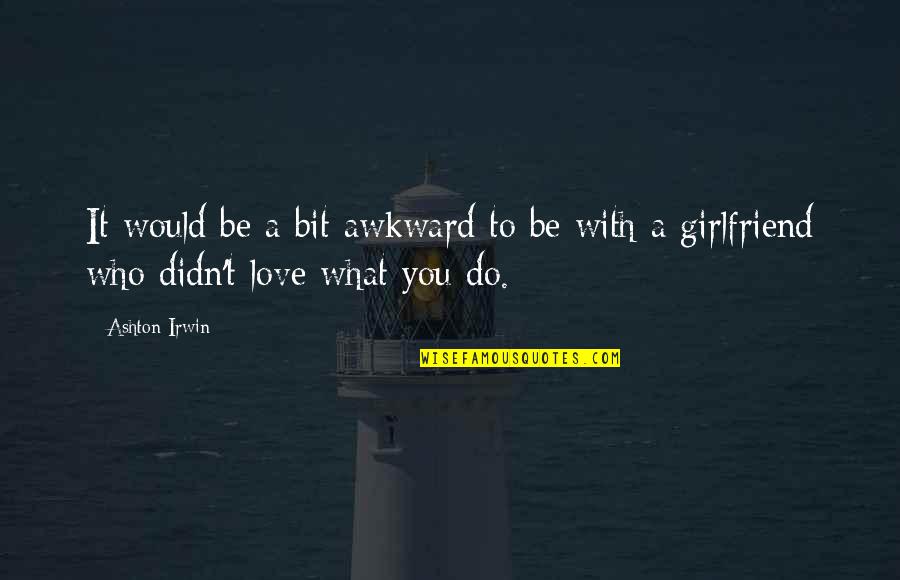 Best Girlfriend Love Quotes By Ashton Irwin: It would be a bit awkward to be