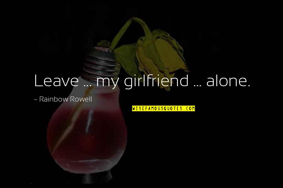 Best Girlfriend Love Quotes By Rainbow Rowell: Leave ... my girlfriend ... alone.
