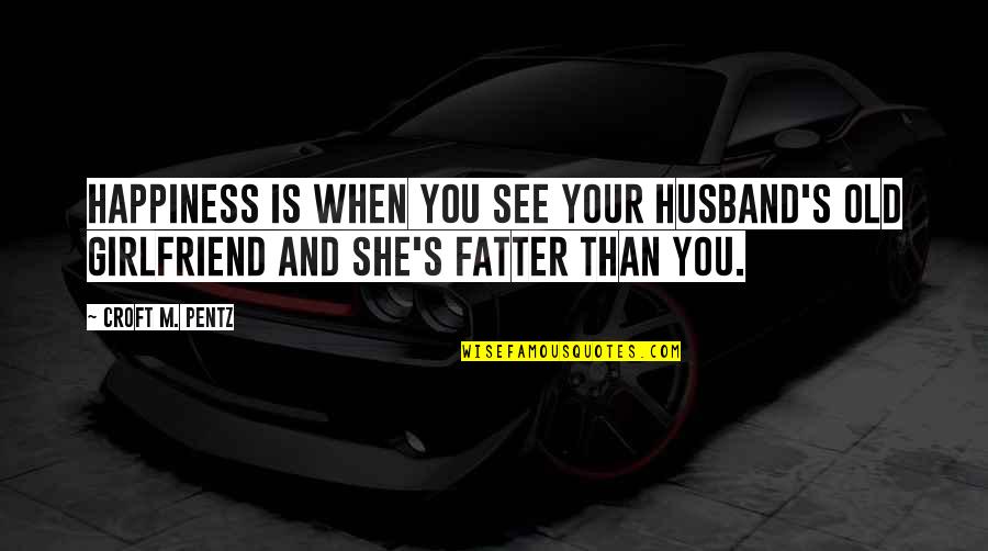 Best Girlfriend Quotes By Croft M. Pentz: Happiness is when you see your husband's old