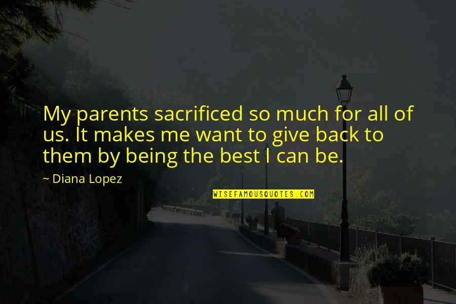 Best Give Back Quotes By Diana Lopez: My parents sacrificed so much for all of