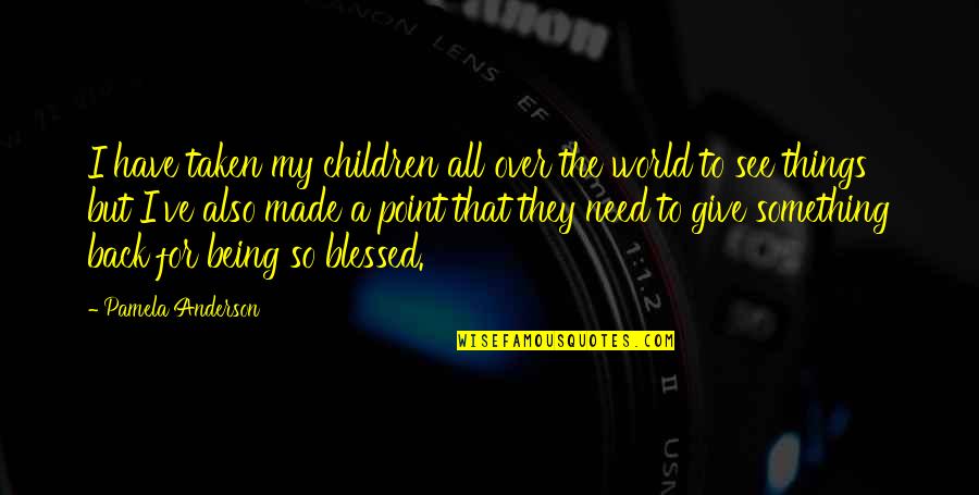 Best Give Back Quotes By Pamela Anderson: I have taken my children all over the