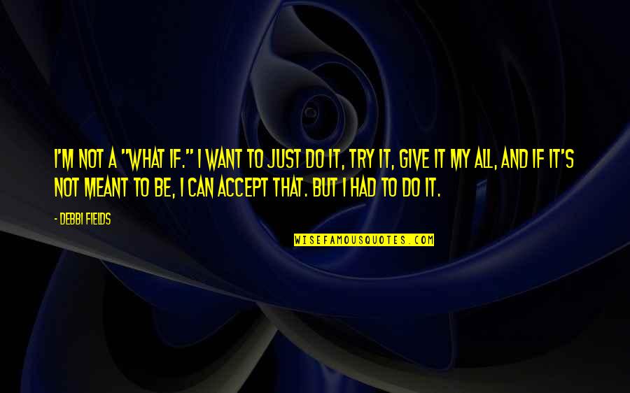 Best Give It A Try Quotes By Debbi Fields: I'm not a "what if." I want to