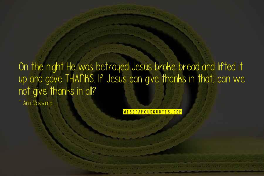 Best Give Thanks Quotes By Ann Voskamp: On the night He was betrayed Jesus broke Best Give Thanks Quotes By Ann Voskamp: On the night He was betrayed Jesus broke