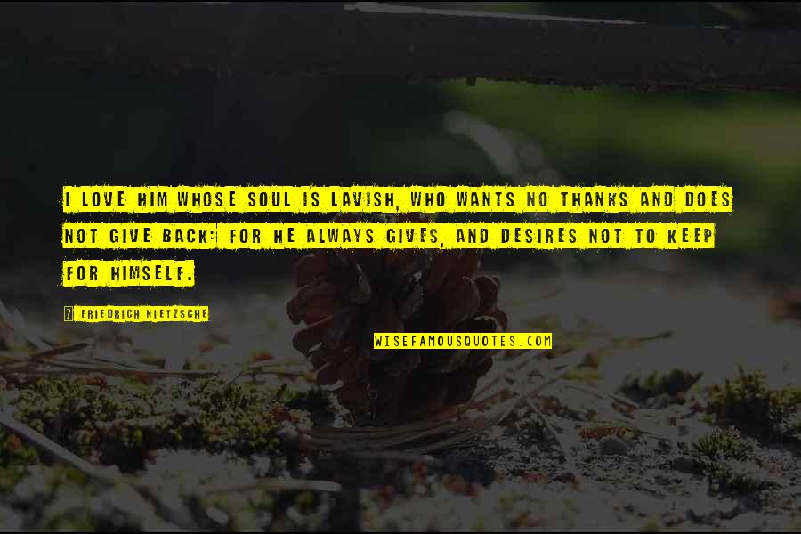 Best Give Thanks Quotes By Friedrich Nietzsche: I love him whose soul is lavish, who Best Give Thanks Quotes By Friedrich Nietzsche: I love him whose soul is lavish, who