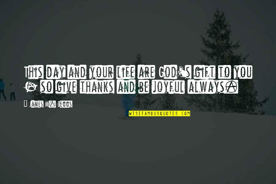 Best Give Thanks Quotes By James M. Beggs: This day and your life are God's gift Best Give Thanks Quotes By James M. Beggs: This day and your life are God's gift