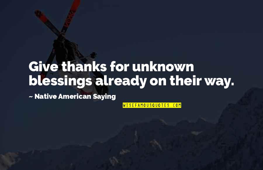 Best Give Thanks Quotes By Native American Saying: Give thanks for unknown blessings already on their Best Give Thanks Quotes By Native American Saying: Give thanks for unknown blessings already on their