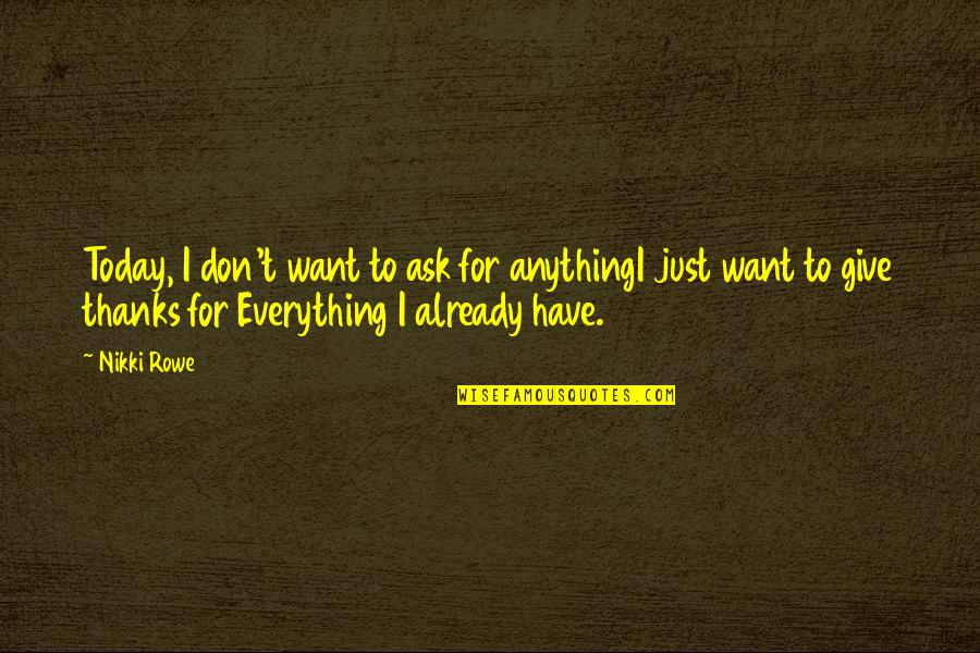 Best Give Thanks Quotes By Nikki Rowe: Today, I don't want to ask for anythingI