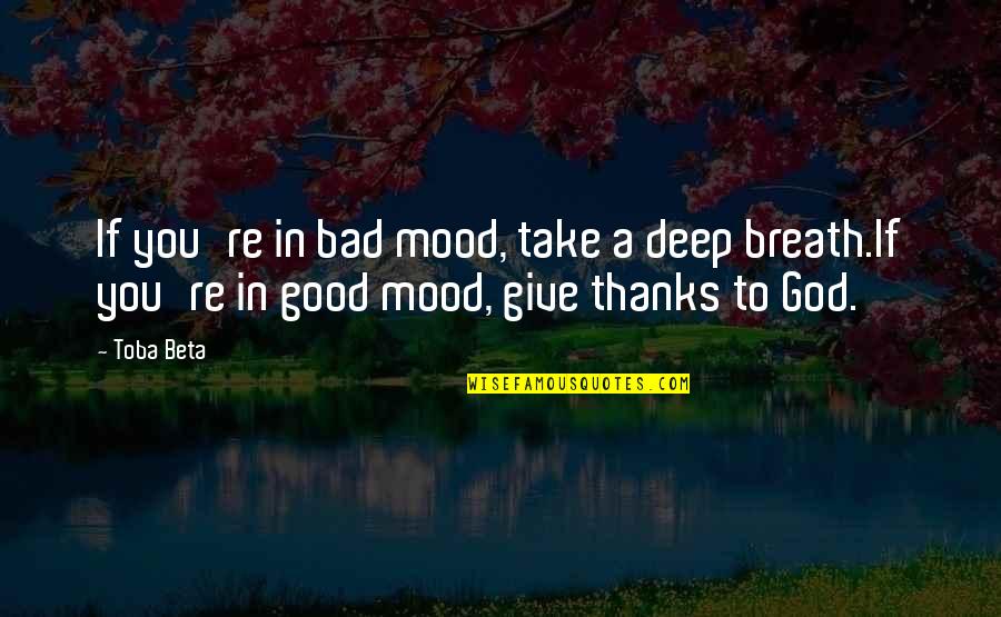 Best Give Thanks Quotes By Toba Beta: If you're in bad mood, take a deep