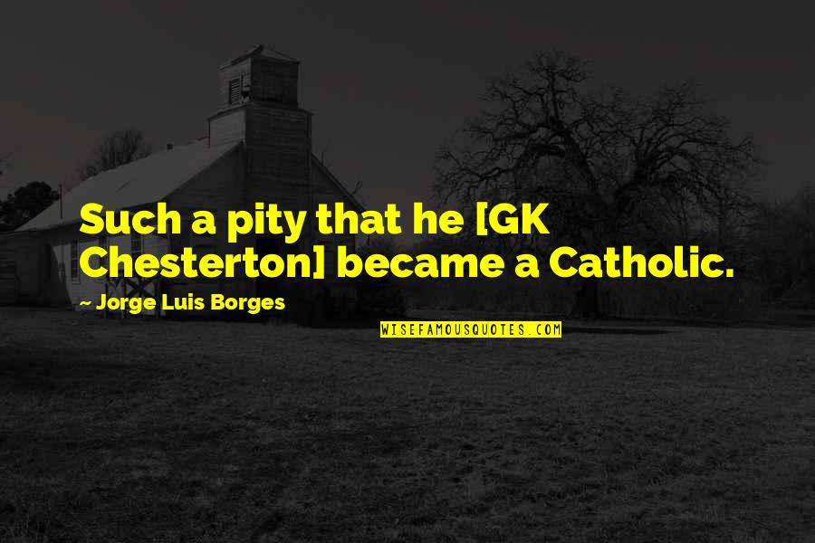 Best Gk Chesterton Quotes By Jorge Luis Borges: Such a pity that he [GK Chesterton] became