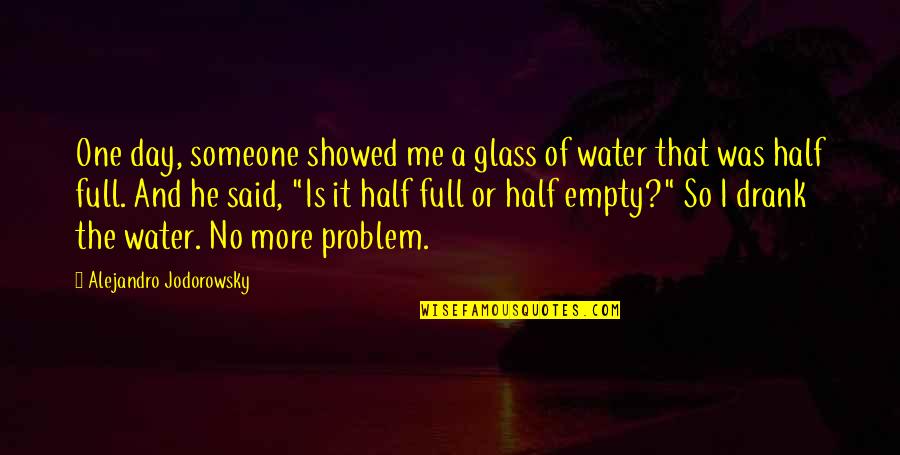 Best Glass Half Empty Quotes By Alejandro Jodorowsky: One day, someone showed me a glass of