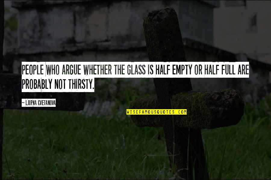 Best Glass Half Empty Quotes By Ljupka Cvetanova: People who argue whether the glass is half