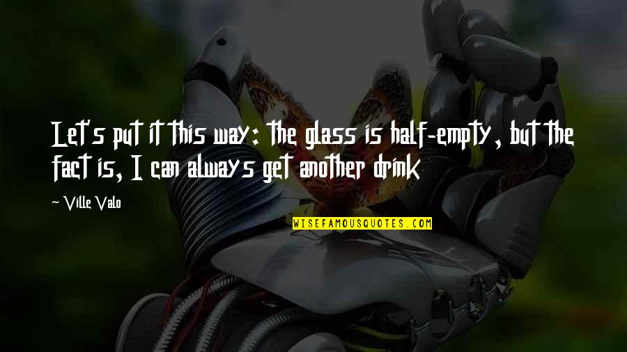 Best Glass Half Empty Quotes By Ville Valo: Let's put it this way: the glass is